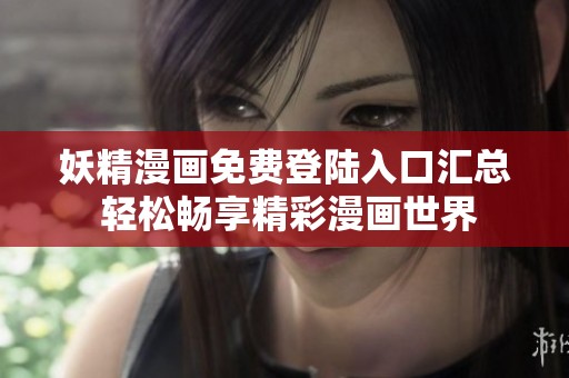 妖精漫画免费登陆入口汇总 轻松畅享精彩漫画世界