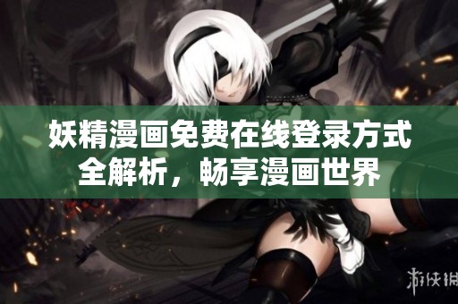 妖精漫画免费在线登录方式全解析，畅享漫画世界