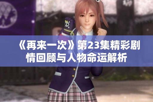 《再来一次》第23集精彩剧情回顾与人物命运解析
