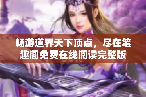 畅游道界天下顶点，尽在笔趣阁免费在线阅读完整版