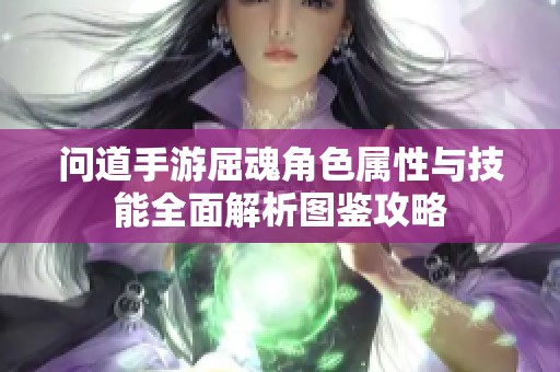 问道手游屈魂角色属性与技能全面解析图鉴攻略