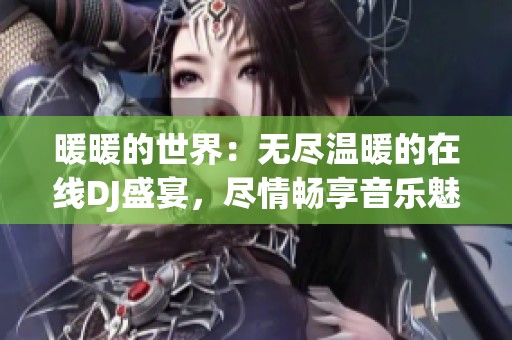 暖暖的世界：无尽温暖的在线DJ盛宴，尽情畅享音乐魅力
