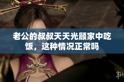老公的叔叔天天光顾家中吃饭，这种情况正常吗
