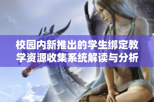 校园内新推出的学生绑定教学资源收集系统解读与分析