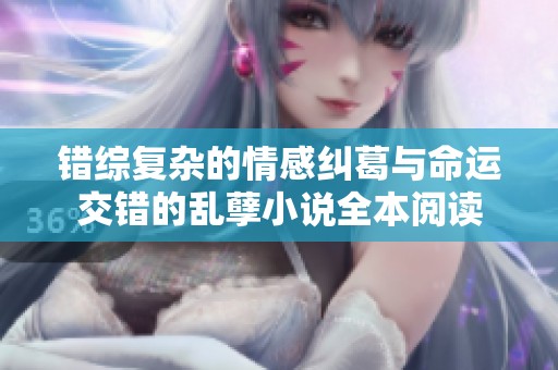 错综复杂的情感纠葛与命运交错的乱孽小说全本阅读