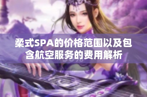 柔式SPA的价格范围以及包含航空服务的费用解析