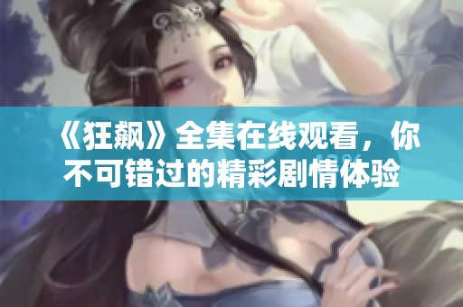 《狂飙》全集在线观看，你不可错过的精彩剧情体验