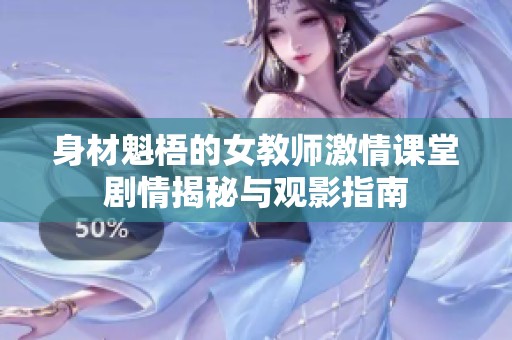身材魁梧的女教师激情课堂剧情揭秘与观影指南