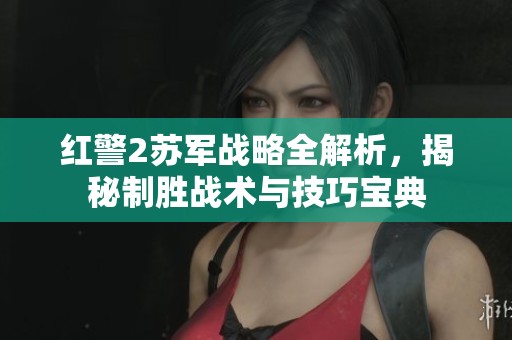 红警2苏军战略全解析，揭秘制胜战术与技巧宝典