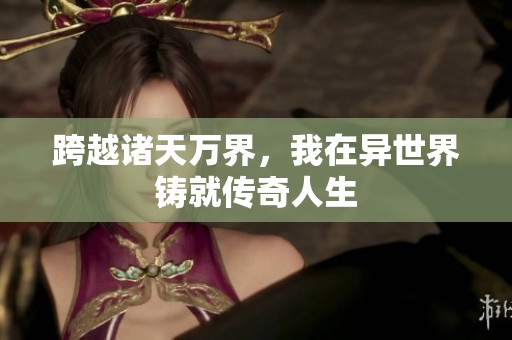跨越诸天万界，我在异世界铸就传奇人生