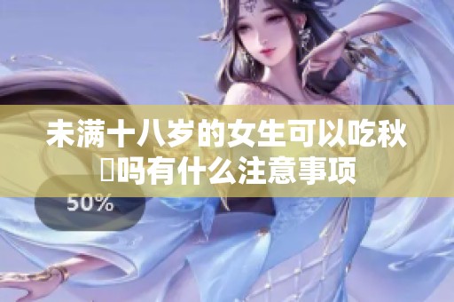 未满十八岁的女生可以吃秋葽吗有什么注意事项
