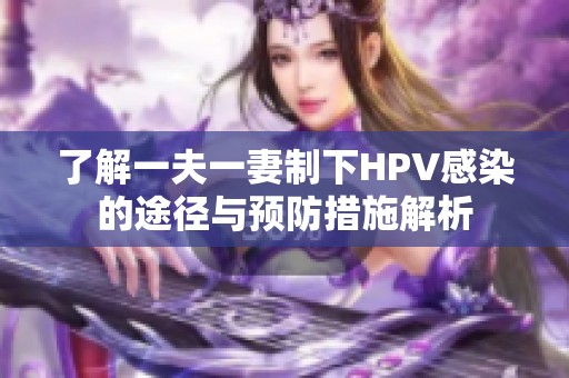 了解一夫一妻制下HPV感染的途径与预防措施解析