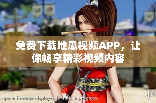免费下载地瓜视频APP，让你畅享精彩视频内容