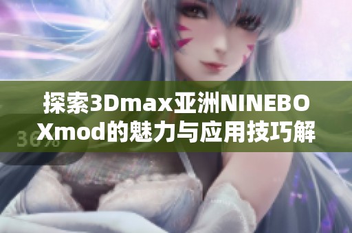 探索3Dmax亚洲NINEBOXmod的魅力与应用技巧解析