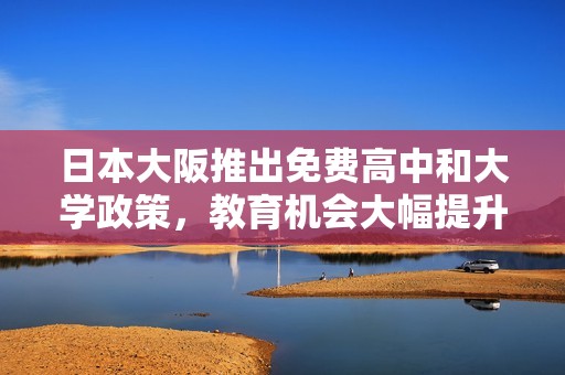 日本大阪推出免费高中和大学政策，教育机会大幅提升