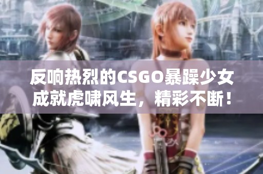 反响热烈的CSGO暴躁少女成就虎啸风生，精彩不断！