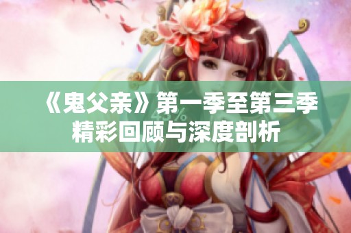 《鬼父亲》第一季至第三季精彩回顾与深度剖析