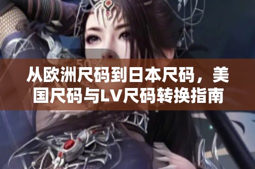 从欧洲尺码到日本尺码，美国尺码与LV尺码转换指南