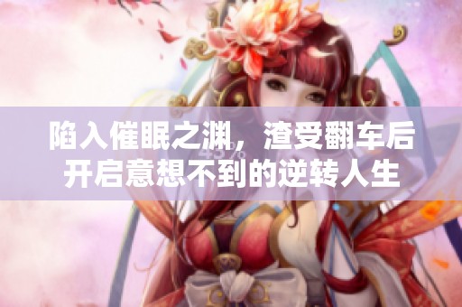 陷入催眠之渊，渣受翻车后开启意想不到的逆转人生