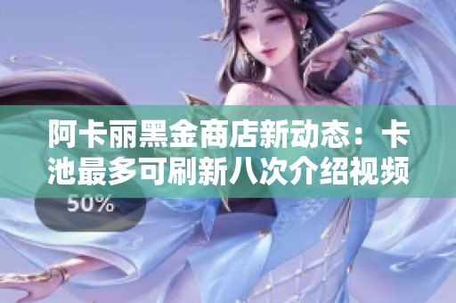 阿卡丽黑金商店新动态：卡池最多可刷新八次介绍视频