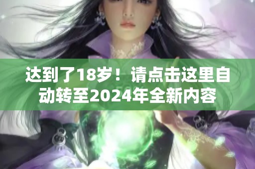 达到了18岁！请点击这里自动转至2024年全新内容