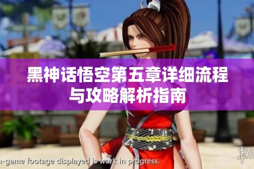 黑神话悟空第五章详细流程与攻略解析指南