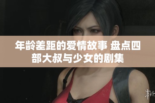 年龄差距的爱情故事 盘点四部大叔与少女的剧集