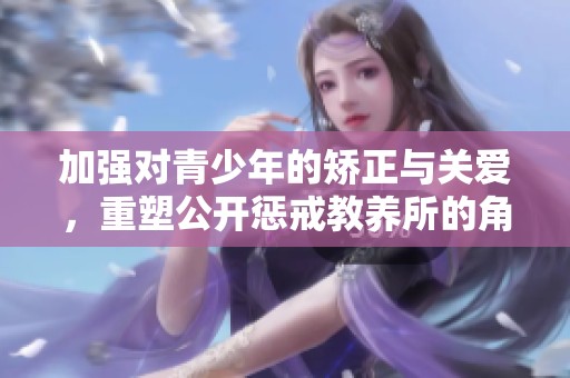 加强对青少年的矫正与关爱，重塑公开惩戒教养所的角色