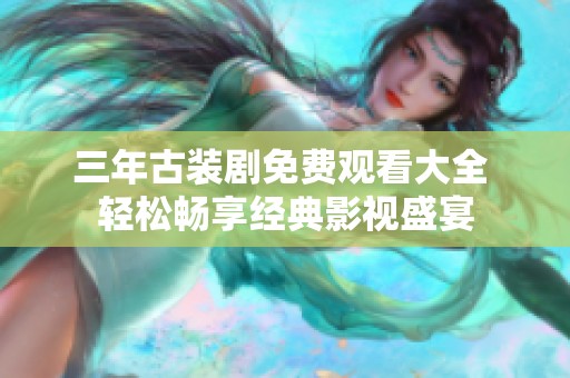 三年古装剧免费观看大全 轻松畅享经典影视盛宴