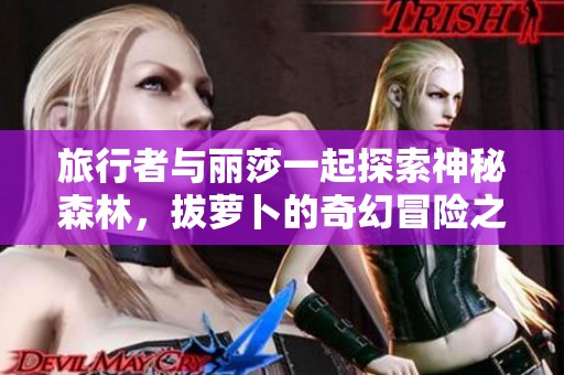 旅行者与丽莎一起探索神秘森林，拔萝卜的奇幻冒险之旅
