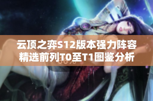 云顶之弈S12版本强力阵容精选前列T0至T1图鉴分析