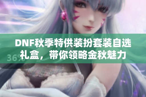 DNF秋季特供装扮套装自选礼盒，带你领略金秋魅力