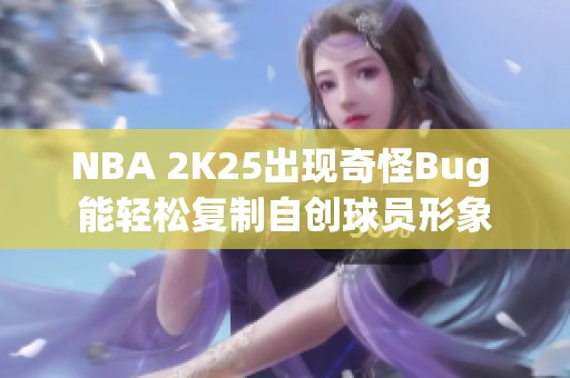 NBA 2K25出现奇怪Bug 能轻松复制自创球员形象