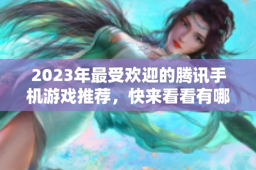 2023年最受欢迎的腾讯手机游戏推荐，快来看看有哪些好玩的！
