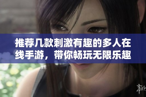 推荐几款刺激有趣的多人在线手游，带你畅玩无限乐趣