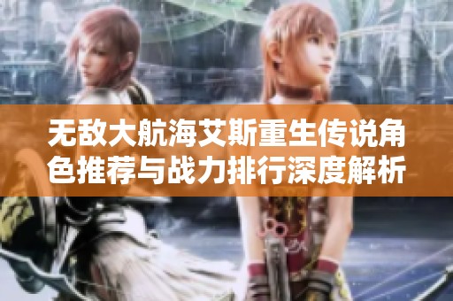 无敌大航海艾斯重生传说角色推荐与战力排行深度解析