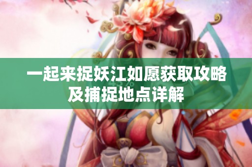 一起来捉妖江如愿获取攻略及捕捉地点详解