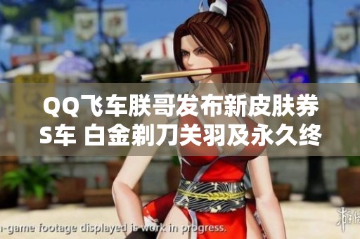 QQ飞车朕哥发布新皮肤券S车 白金剃刀关羽及永久终极迈凯伦