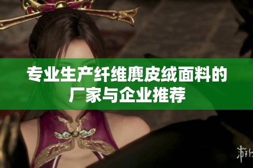 专业生产纤维麂皮绒面料的厂家与企业推荐