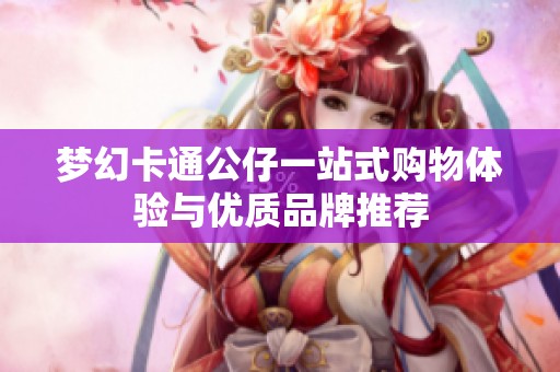 梦幻卡通公仔一站式购物体验与优质品牌推荐