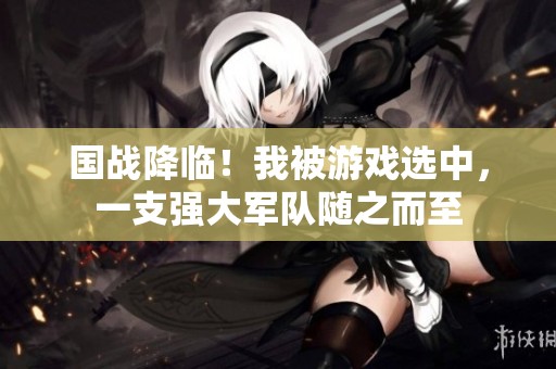 国战降临！我被游戏选中，一支强大军队随之而至