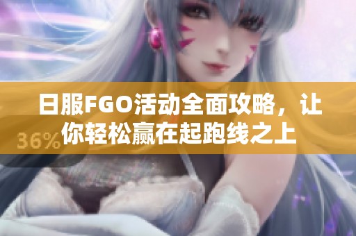 日服FGO活动全面攻略，让你轻松赢在起跑线之上