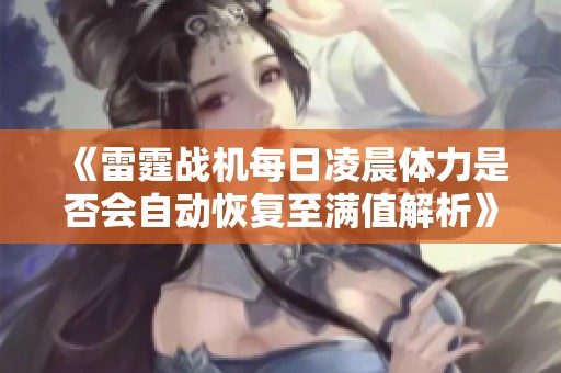 《雷霆战机每日凌晨体力是否会自动恢复至满值解析》