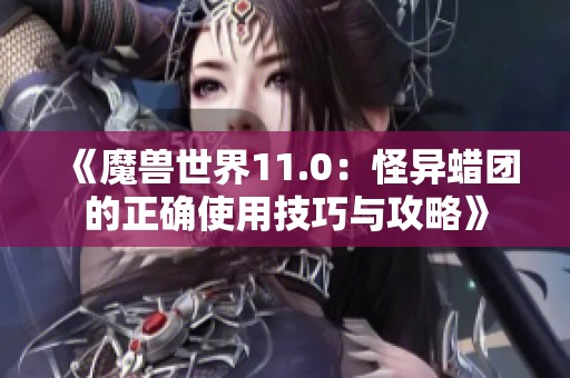 《魔兽世界11.0：怪异蜡团的正确使用技巧与攻略》