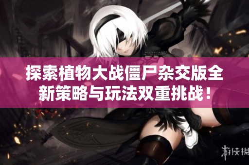 探索植物大战僵尸杂交版全新策略与玩法双重挑战！