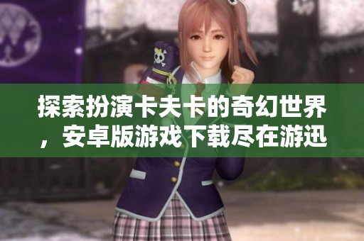 探索扮演卡夫卡的奇幻世界，安卓版游戏下载尽在游迅网