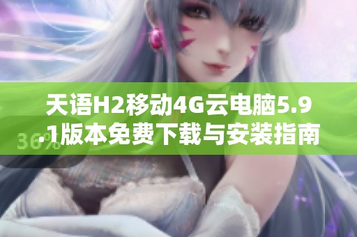 天语H2移动4G云电脑5.9.1版本免费下载与安装指南