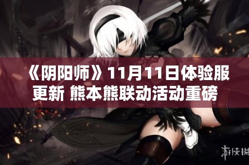 《阴阳师》11月11日体验服更新 熊本熊联动活动重磅登场