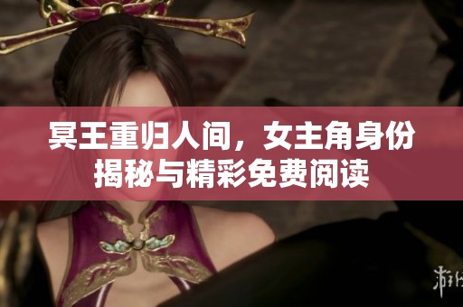 冥王重归人间，女主角身份揭秘与精彩免费阅读
