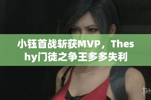 小钰首战斩获MVP，Theshy门徒之争王多多失利